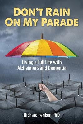 Don't Rain on My Parade: Living A Full Life with Alzheimer's and Dementia by Fenker Phd, Richard