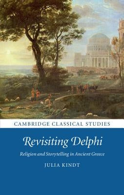 Revisiting Delphi: Religion and Storytelling in Ancient Greece by Kindt, Julia
