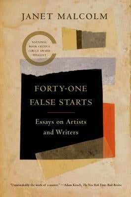 Forty-One False Starts: Essays on Artists and Writers by Malcolm, Janet