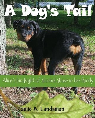 A Dog's Tail: Alice's hindsight of alcohol abuse in her family by Landsman, Msw Lsw