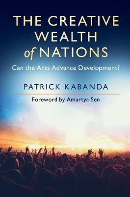 The Creative Wealth of Nations: Can the Arts Advance Development? by Kabanda, Patrick