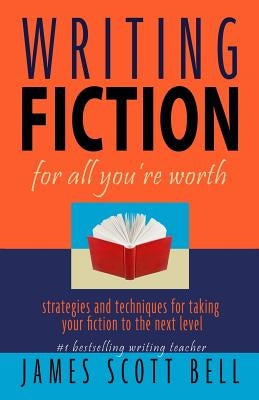 Writing Fiction For All You're Worth by Bell, James Scott