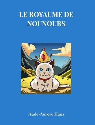 Le royaume de Nounours: L'histoire extraordinaire d'un chat pas comme les autres by Hans, Aude-Aurore