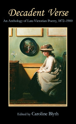 Decadent Verse: An Anthology of Late-Victorian Poetry, 1872-1900 by Blyth, Caroline