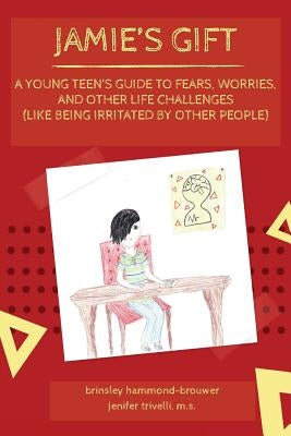 Jamie's Gift: A Young Teen's Guide To Fears, Worries, and Other Life Challenges (Like Being Irritated by Other People) by Trivelli, Jenifer