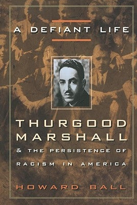 A Defiant Life: Thurgood Marshall and the Persistence of Racism in America by Ball, Howard