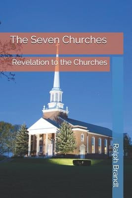 The Seven Churches: Revelation to the Churches by Brandt, Ralph E.