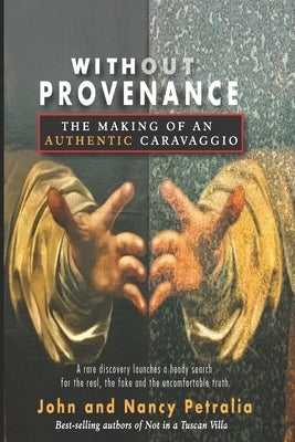 Without Provenance: The Making of an "Authentic" Caravaggio by Petralia, John