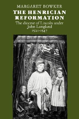 The Henrician Reformation: The Diocese of Lincoln Under John Longland 1521-1547 by Bowker, Margaret