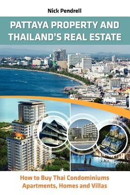 Pattaya Property & Thailand Real Estate - How to Buy Condominiums, Apartments, Flats and Villas on the Thai Property Market by Pendrell, Nick