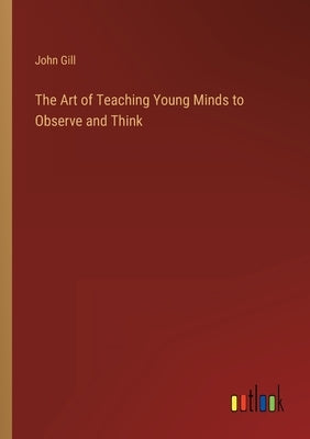 The Art of Teaching Young Minds to Observe and Think by Gill, John