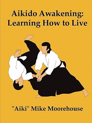 Aikido Awakening: Learning How to Live by Moorehouse, Aiki Mike