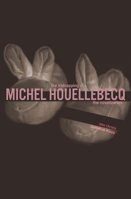 The Kidnapping of Michel Houellebecq: The Novelization by Christy, John