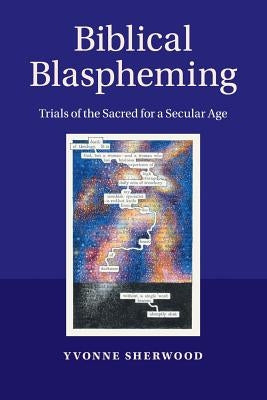 Biblical Blaspheming: Trials of the Sacred for a Secular Age by Sherwood, Yvonne