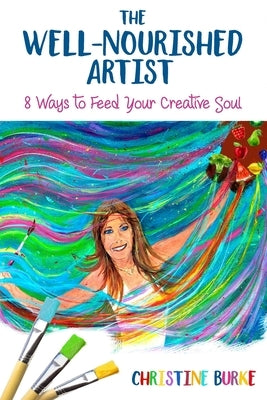 The Well-Nourished Artist: 8 Ways to Feed Your Creative Soul by Burke, Christine a.