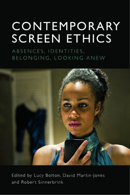 Contemporary Screen Ethics: Absences, Identities, Belonging, Looking Anew by Bolton, Lucy