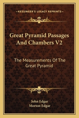 Great Pyramid Passages And Chambers V2: The Measurements Of The Great Pyramid by Edgar, John