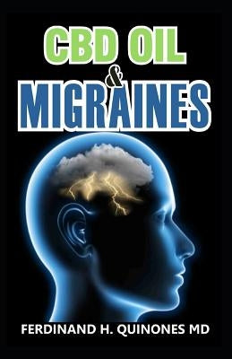 CBD Oil & Migraines: Everything You Should Know About Using CBD Oil for Treating Migraines by H. Quinones MD, Ferdinand