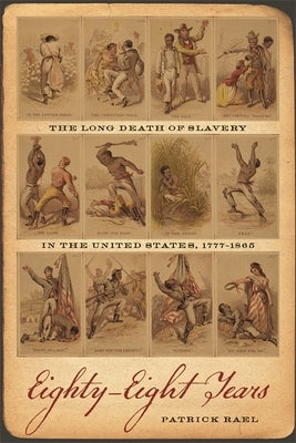 Eighty-Eight Years: The Long Death of Slavery in the United States, 1777-1865 by Rael, Patrick
