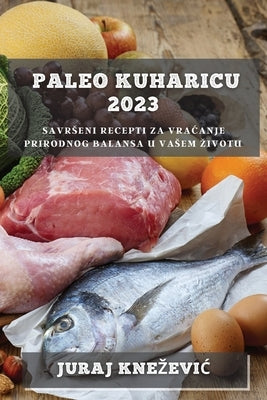 Paleo kuharicu 2023: Savrseni recepti za vracanje prirodnog balansa u vasem zivotu by Knezevic, Juraj