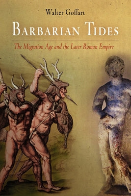 Barbarian Tides: The Migration Age and the Later Roman Empire by Goffart, Walter