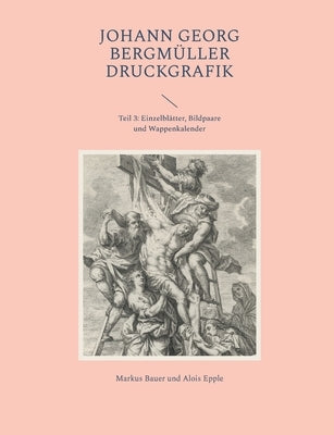 Johann Georg Bergmüller Druckgrafik: Teil 3: Einzelblätter, Bildpaare und Wappenkalender by Bauer, Markus