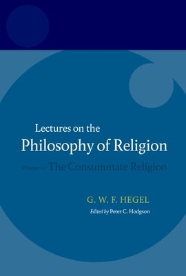 Hegel: Lectures on the Philosophy of Religion: Volume III: The Consummate Religion by Hodgson, Peter C.