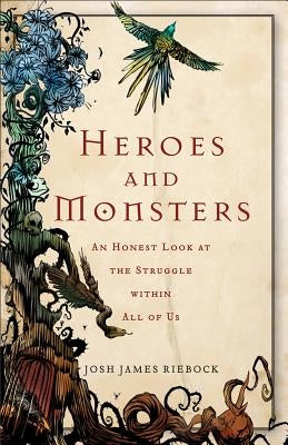 Heroes and Monsters: An Honest Look at the Struggle Within All of Us by Riebock, Josh James