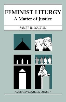 Feminist Liturgy: A Matter of Justice by Walton, Janet R.