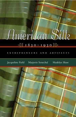 American Silk, 1830-1930: Entrepreneurs and Artifacts by Field, Jacqueline