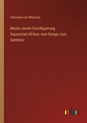 Meine zweite Durchquerung Äquatorial-Afrikas vom Kongo zum Sambesi by Wißmann, Hermann Von