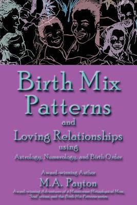 Birth Mix Patterns and Loving Relationships Using Astrology, Numerology and Birth Order by Payton, M. A.
