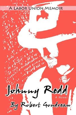 Johnny Redd: A Labor Union Memoir by Goudreau, Robert F.