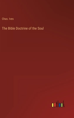The Bible Doctrine of the Soul by Ives, Chas