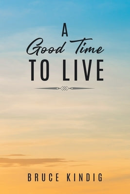 A Good Time to Live: An Autobiography of Life in The Late 20th Century by Kindig, Bruce