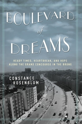 Boulevard of Dreams: Heady Times, Heartbreak, and Hope Along the Grand Concourse in the Bronx by Rosenblum, Constance