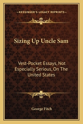 Sizing Up Uncle Sam: Vest-Pocket Essays, Not Especially Serious, on the United States by Fitch, George