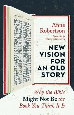 New Vision for an Old Story: Why the Bible Might Not Be the Book You Think It Is by Robertson, Anne