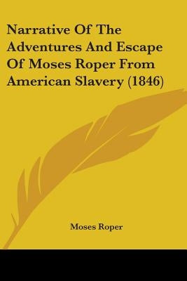 Narrative Of The Adventures And Escape Of Moses Roper From American Slavery (1846) by Roper, Moses