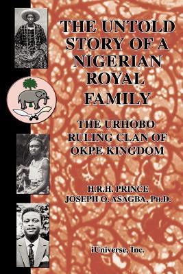 The Untold Story of a Nigerian Royal Family: The Urhobo Ruling Clan of Okpe Kingdom by Asagba, Joseph O.