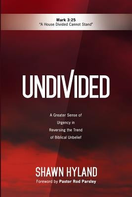 Undivided: A Greater Sense of Urgency in Reversing the Trend of Biblical Unbelief by Hyland, Shawn