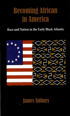 Becoming African in America: Race and Nation in the Early Black Atlantic by Sidbury, James