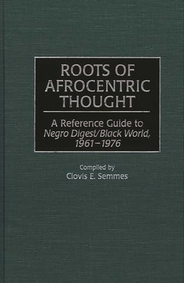 Roots of Afrocentric Thought: A Reference Guide to Negro Digest/Black World, 1961-1976 by Semmes, Clovis E.