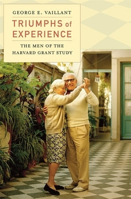 Triumphs of Experience: The Men of the Harvard Grant Study by Vaillant, George E.