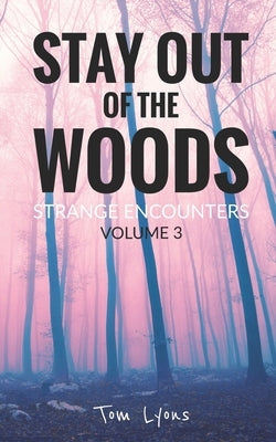 Stay Out of the Woods: Strange Encounters, Volume 3 by Lyons, Tom