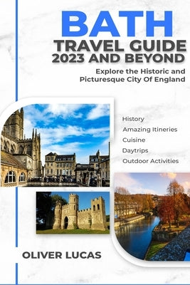 Bath Travel Guide 2023 And Beyond: Explore the Historic and Picturesque City if England by Lucas, Oliver
