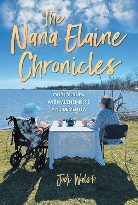 The Nana Elaine Chronicles: Our Journey with Alzheimer's and Dementia by Walsh, Jodi