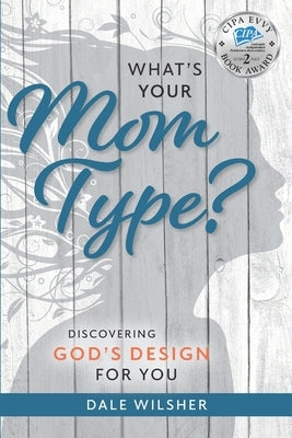 What's Your Mom Type?: Discovering God's Design for You by Wilsher, Dale