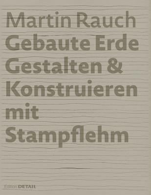Martin Rauch: Gebaute Erde: Gestalten & Konstruieren Mit Stampflehm by Sauer, Marko