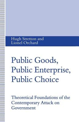 Public Goods, Public Enterprise, Public Choice: Theoretical Foundations of the Contemporary Attack on Government by Orchard, Lionel